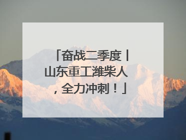 奋战二季度丨山东重工潍柴人，全力冲刺！